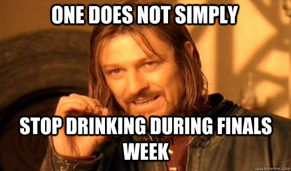 One does not simply Stop drinking during finals week - One does not simply Stop drinking during finals week  Boromirmod