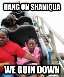HANG ON SHANIQUA WE GOIN DOWN  