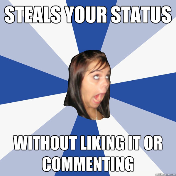 Steals your status without liking it or commenting  Annoying Facebook Girl