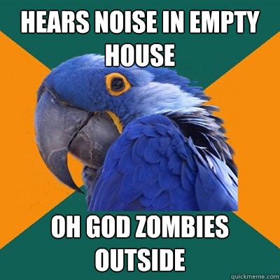 Hears noise in empty house oh god zombies outside  Paranoid Parrot