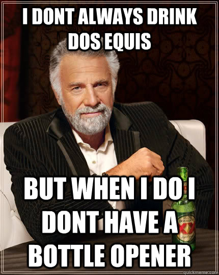 I dont always drink dos equis but when i do i dont have a bottle opener  The Most Interesting Man In The World