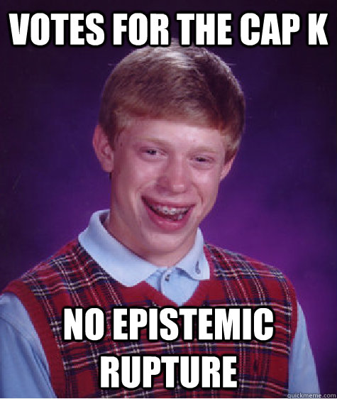Votes for the cap k No epistemic rupture  Bad Luck Brian
