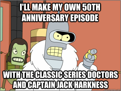 I'll make my own 50th anniversary episode with the classic series doctors and Captain Jack Harkness  Blackjack Bender