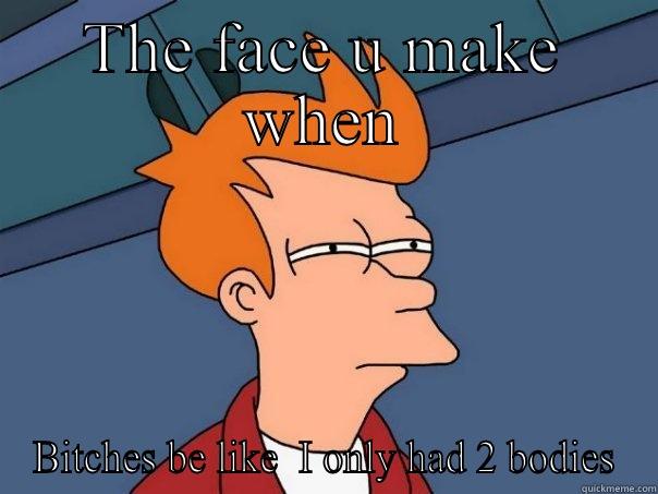 THE FACE U MAKE WHEN BITCHES BE LIKE  I ONLY HAD 2 BODIES Futurama Fry