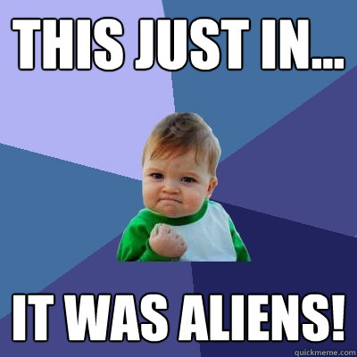 This just in... IT WAS ALIENS!  Success Kid