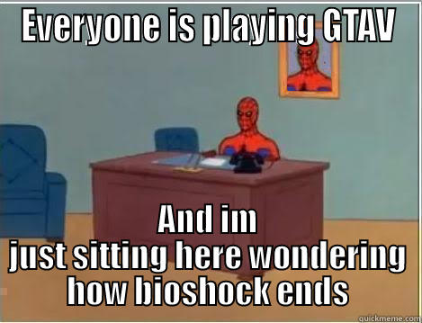 EVERYONE IS PLAYING GTAV AND IM JUST SITTING HERE WONDERING HOW BIOSHOCK ENDS Spiderman Desk