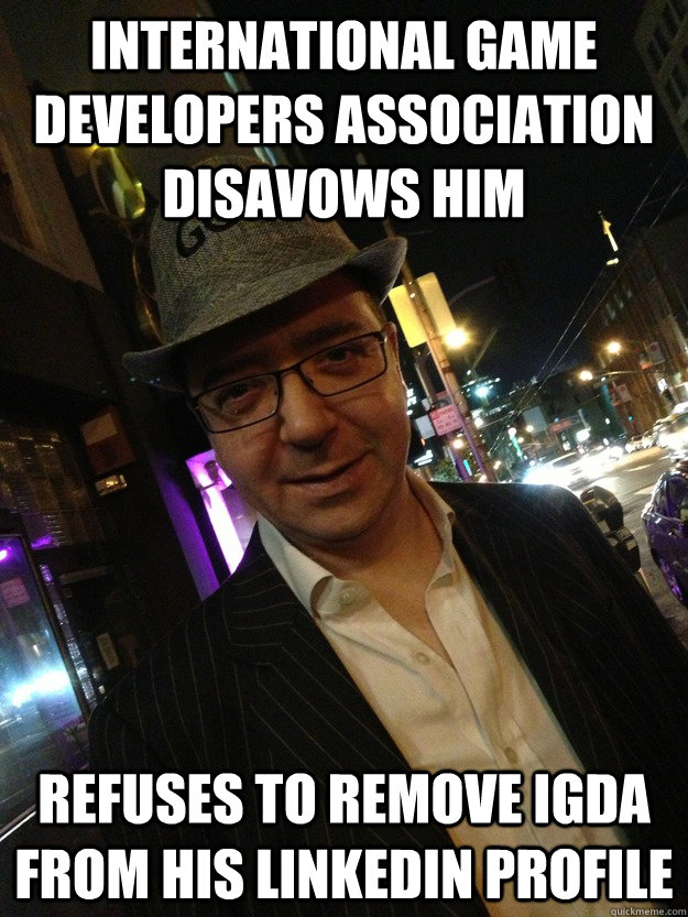 International Game Developers Association disavows Him refuses to remove IGDA from his LinkedIn profile - International Game Developers Association disavows Him refuses to remove IGDA from his LinkedIn profile  Douchebag GameDev