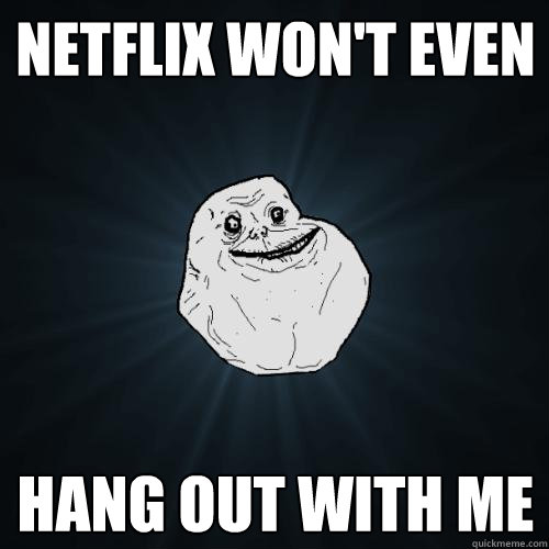 Netflix won't even  hang out with me  Forever Alone