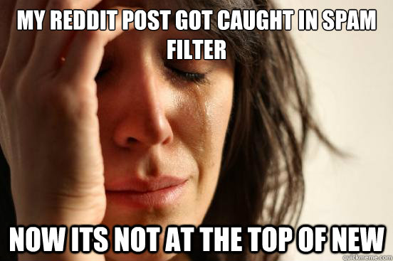 My Reddit post got caught in spam filter now its not at the top of new - My Reddit post got caught in spam filter now its not at the top of new  First World Problems