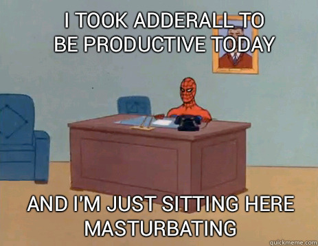I took Adderall to be productive today And i'm just sitting here masturbating  masturbating spiderman
