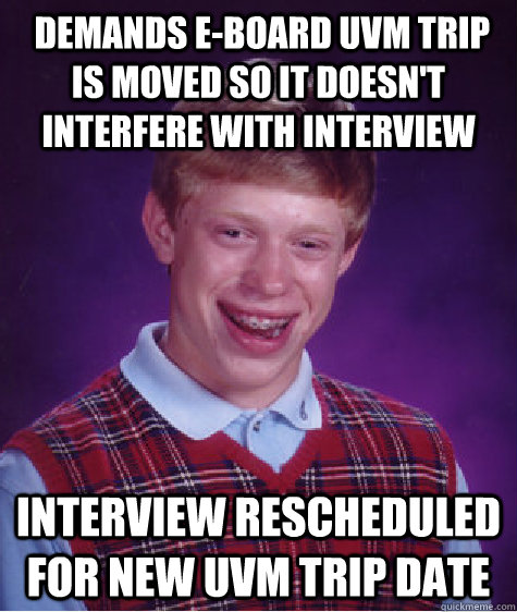  Demands E-Board UVM trip is moved so it doesn't interfere with interview Interview rescheduled for new UVM trip date   Bad Luck Brian