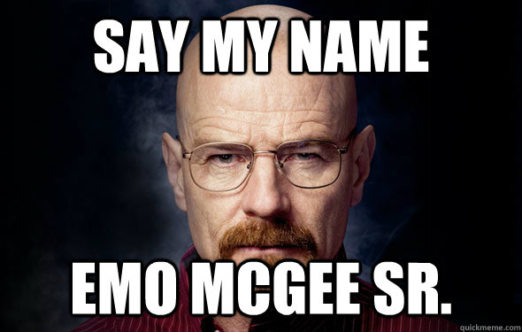 Say my name emo mcgee Sr. - Say my name emo mcgee Sr.  Heisenberg