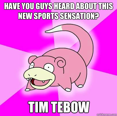 Have you guys heard about this new sports sensation? Tim Tebow  Slowpoke