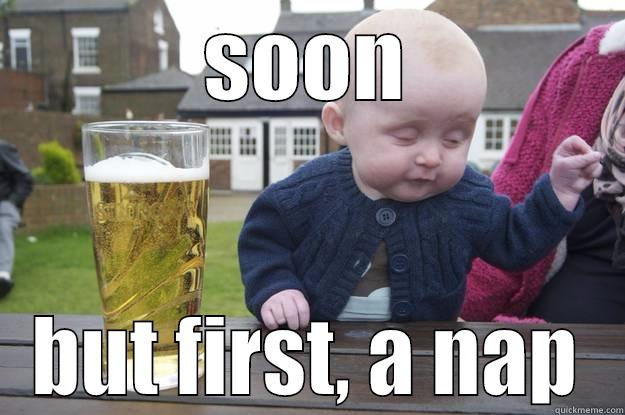 SOON BUT FIRST, A NAP drunk baby