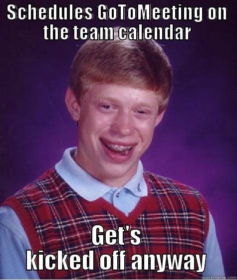 SCHEDULES GOTOMEETING ON THE TEAM CALENDAR GET'S KICKED OFF ANYWAY Bad Luck Brian