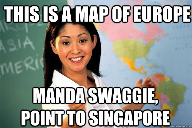 This is a map of Europe Manda swaggie, point to singapore  Unhelpful High School Teacher