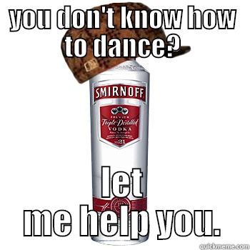 YOU DON'T KNOW HOW TO DANCE? LET ME HELP YOU. Scumbag Alcohol