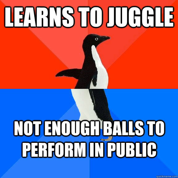 learns to juggle not enough balls to perform in public  Socially Awesome Awkward Penguin