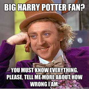 big Harry Potter fan? You must know everything. please, tell me more about how wrong i am.  Creepy Wonka