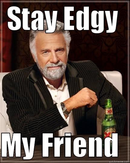 STAY EDGY  MY FRIEND  The Most Interesting Man In The World