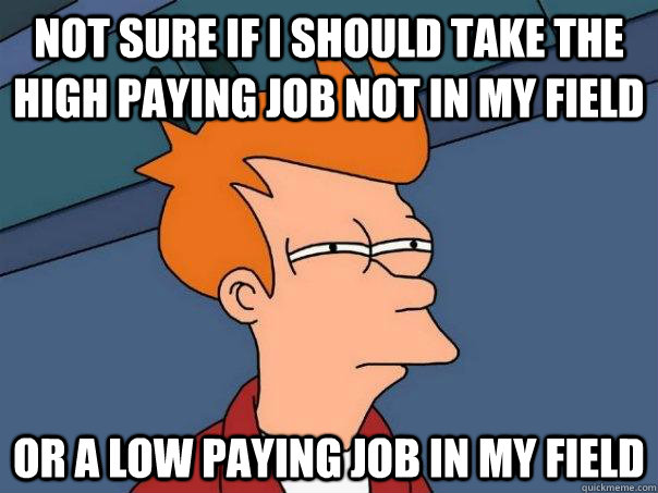 Not sure if I should take the high paying job not in my field Or a low paying job in my field - Not sure if I should take the high paying job not in my field Or a low paying job in my field  Futurama Fry