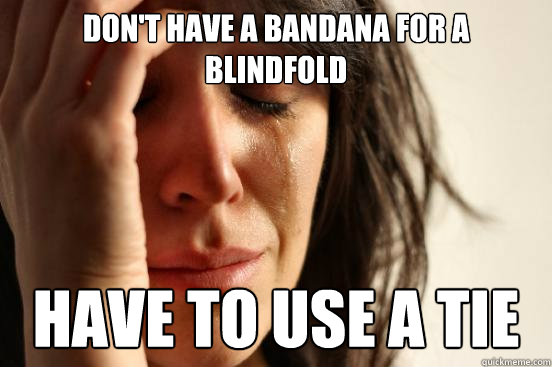 Don't have a bandana for a blindfold have to use a tie - Don't have a bandana for a blindfold have to use a tie  First World Problems