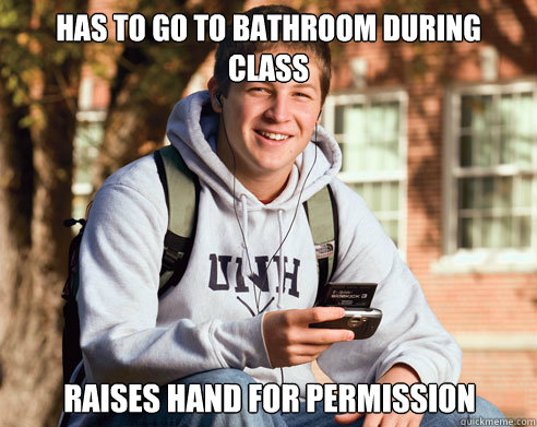 Has to go to bathroom during class raises hand for permission   College Freshman
