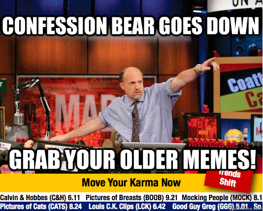Confession bear goes down Grab your older memes!  Mad Karma with Jim Cramer