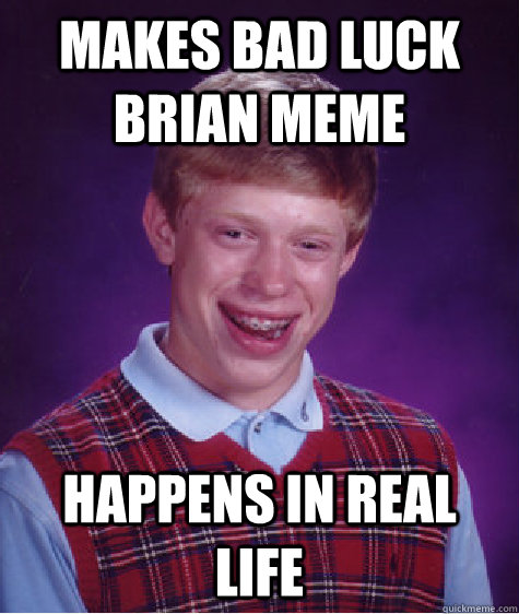 makes bad luck brian meme Happens in real life  Bad Luck Brian