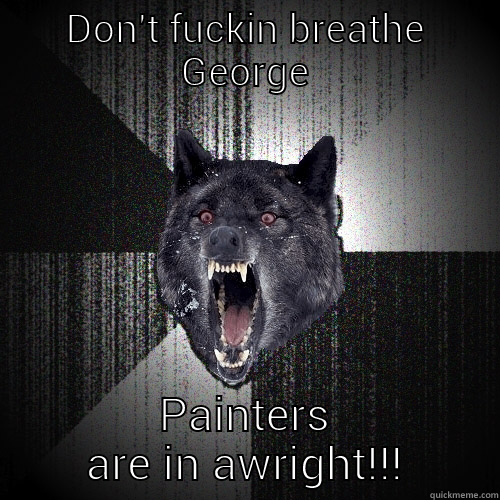 DON'T FUCKIN BREATHE GEORGE PAINTERS ARE IN AWRIGHT!!! Insanity Wolf