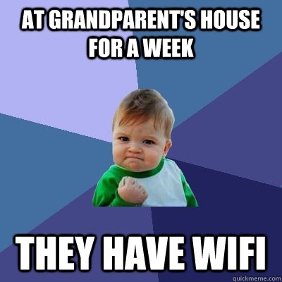 At grandparent's house for a week They have wifi  Success Kid
