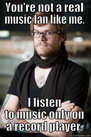 YOU'RE NOT A REAL MUSIC FAN LIKE ME. I LISTEN TO MUSIC ONLY ON A RECORD PLAYER. Hipster Barista