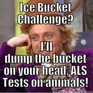 ICE BUCKET CHALLENGE?  I'LL DUMP THE BUCKET ON YOUR HEAD. ALS TESTS ON ANIMALS! Condescending Wonka
