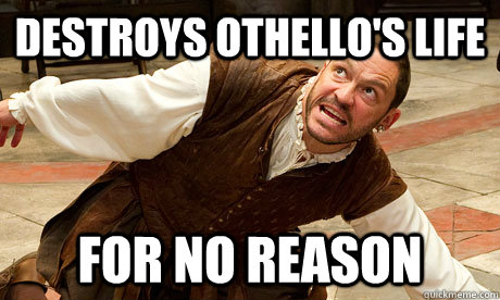 Destroys Othello's life  for no reason  - Destroys Othello's life  for no reason   Scumbag Iago