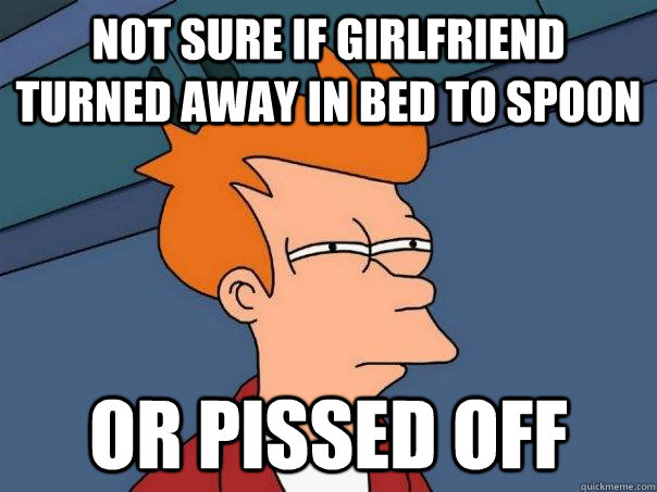 Not sure if girlfriend turned away in bed to spoon Or pissed off - Not sure if girlfriend turned away in bed to spoon Or pissed off  Futurama Fry