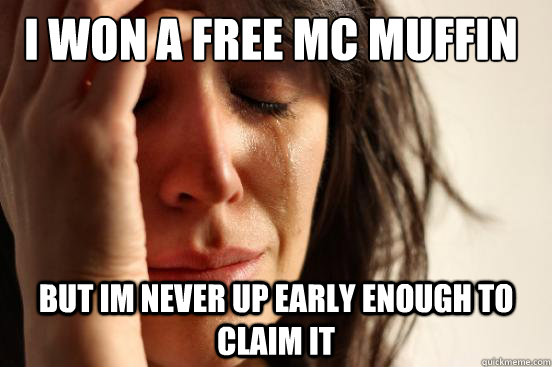 I won a free mc muffin But im never up early enough to claim it  First World Problems