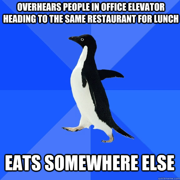 overhears people in office elevator heading to the same restaurant for lunch eats somewhere else  Socially Awkward Penguin