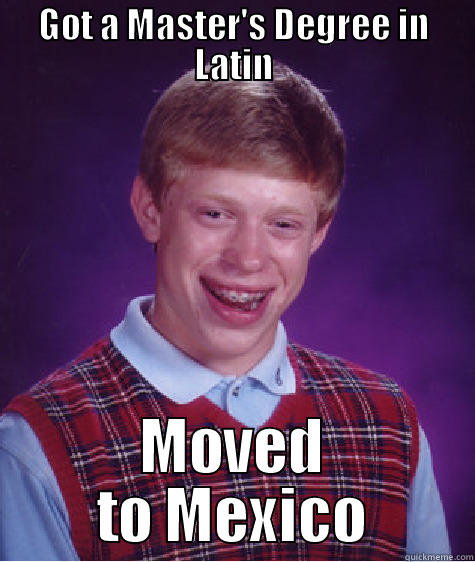 GOT A MASTER'S DEGREE IN LATIN MOVED TO MEXICO Bad Luck Brian