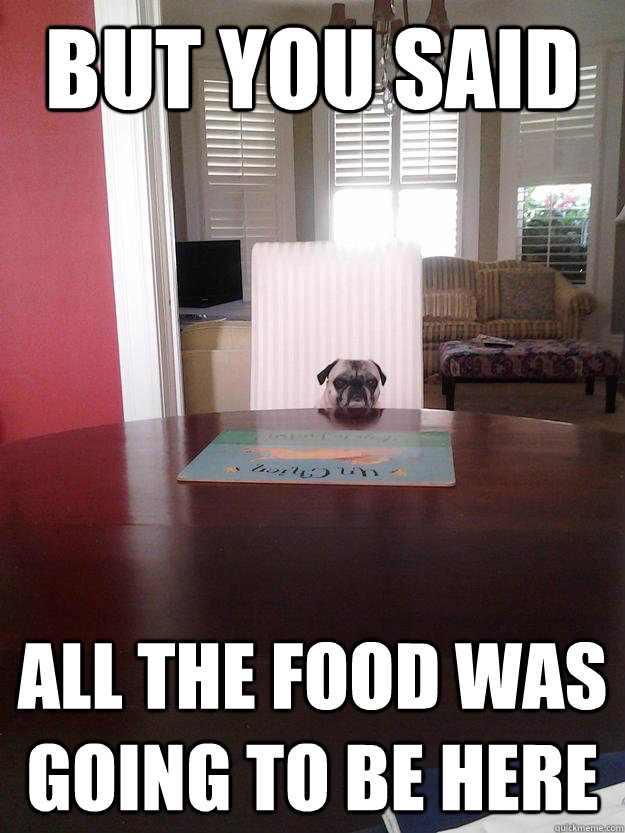 but you said  all the food was going to be here - but you said  all the food was going to be here  Misc