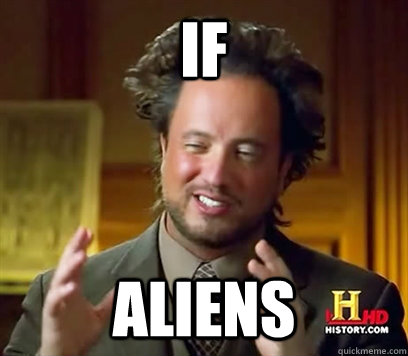 If Aliens  Ancient Aliens Meme Plague