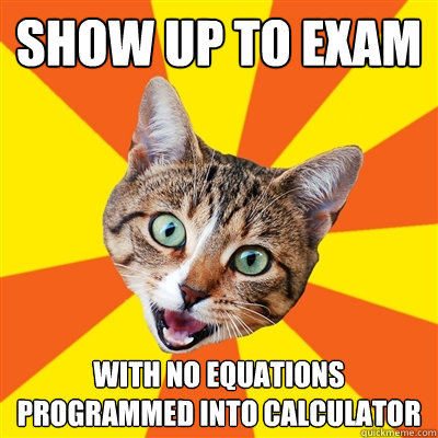 show up to exam with no equations programmed into calculator  Bad Advice Cat