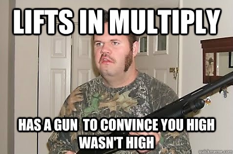 Lifts in Multiply Has a gun  to convince you high wasn't high  