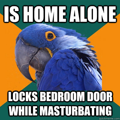 Is home alone locks bedroom door while masturbating   Paranoid Parrot