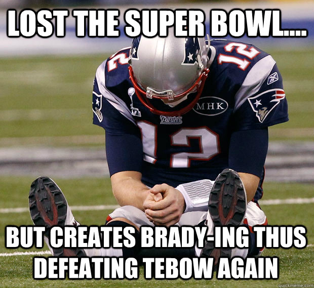 Lost the Super Bowl.... but creates Brady-ing thus defeating Tebow again  