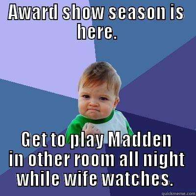 AWARD SHOW SEASON IS HERE. GET TO PLAY MADDEN IN OTHER ROOM ALL NIGHT WHILE WIFE WATCHES.  Success Kid