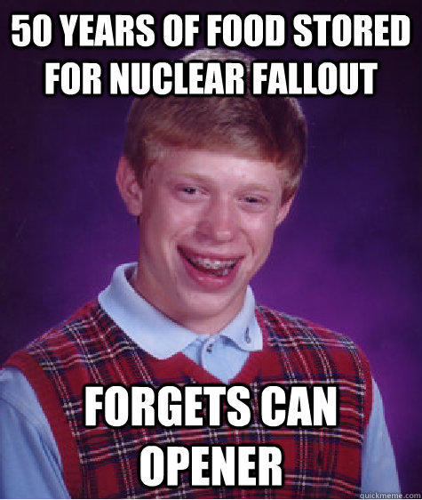 50 years of food stored for nuclear fallout forgets can opener - 50 years of food stored for nuclear fallout forgets can opener  Bad Luck Brian