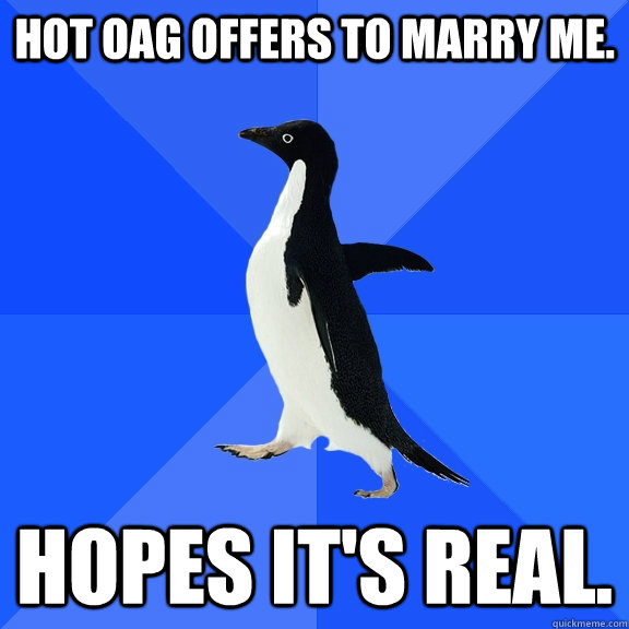 Hot OAG offers to marry me. Hopes it's real.  Socially Awkward Penguin