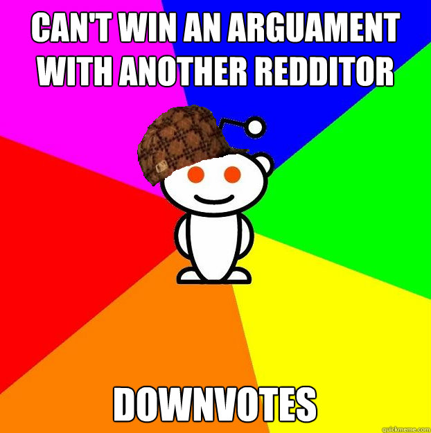 Can't win an arguament with another redditor Downvotes  Scumbag Redditor