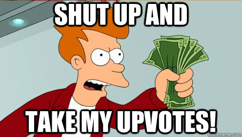 Shut up and  take my upvotes! - Shut up and  take my upvotes!  Fry shut up and take my money credit card