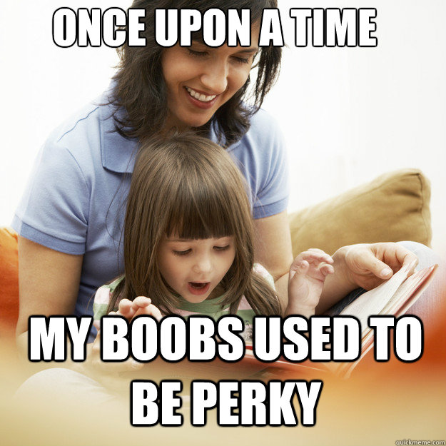 Once upon a time My boobs used to be perky  bedtime story